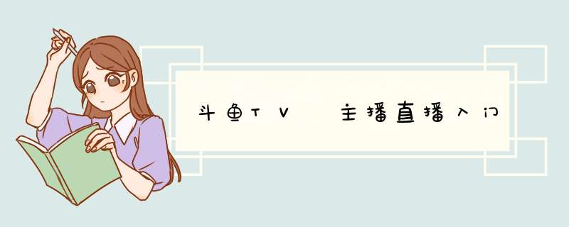 斗鱼TV 主播直播入门